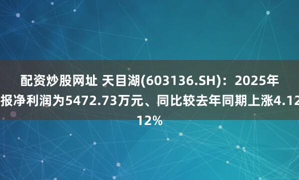 配资炒股网址 天目湖(603136.SH)：2025年中报净利润为5472.73万元、同比较去年同期上涨4.12%
